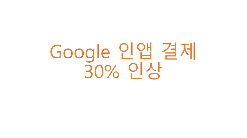 Google 인앱 결제 수수료 인상(30%)
