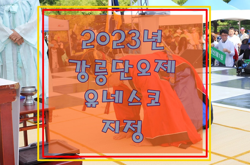 유네스코 지정 2023년 강릉단오제의 소개와 특징