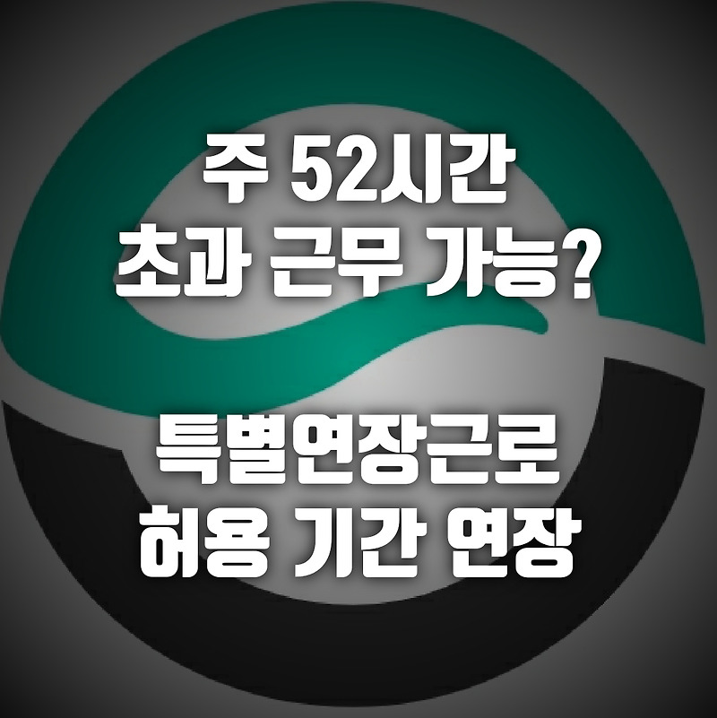 특별연장근로 허용 기간 조정, 주52시간 이상 근무 가능