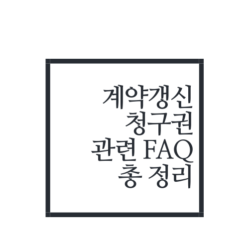 계약갱신청구권 관련 FAQ 총 정리(Feat. 갭투자 시 필독!!!)