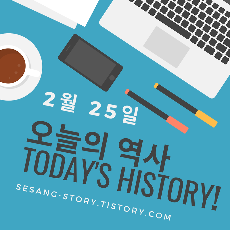 오늘의 역사 이야기 2월 25일 - 소소한 세상 이야기