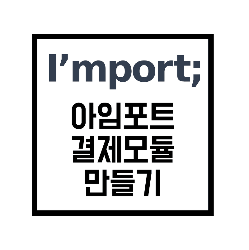 [import] 아임포트 결제 모듈 만들기(코드 포함)
