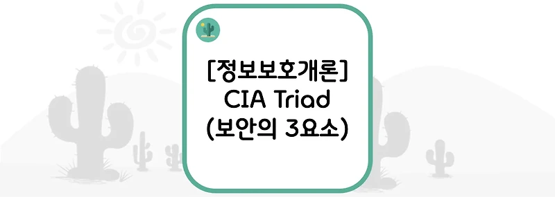 [정보보호개론] CIA Triad(보안의 3요소 : 기밀성 / 무결성 / 가용성 )