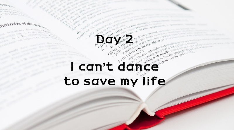 Day 2. I can't dance to save my life.