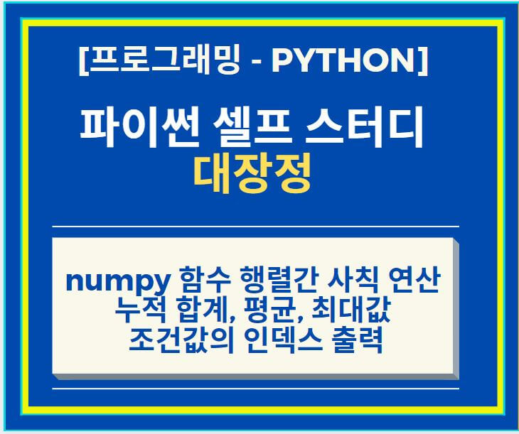 Python 파이썬 numpy 함수 행렬간 사칙 연산 (add, substract, multiply, divide) 누적 합계, 평균, 최대값, 조건값의 인덱스 출력