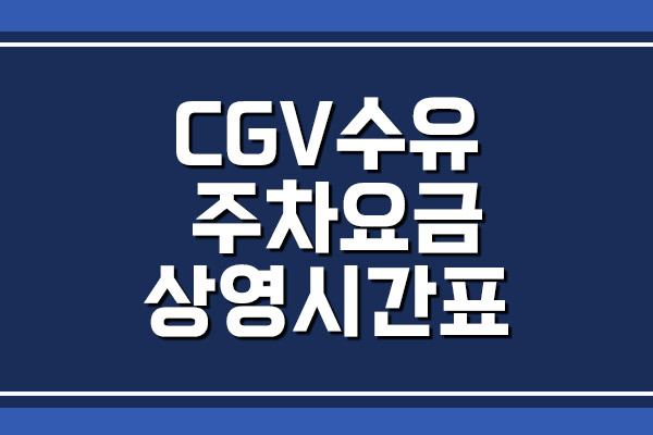 CGV 수유 주차 요금 및 상영시간표