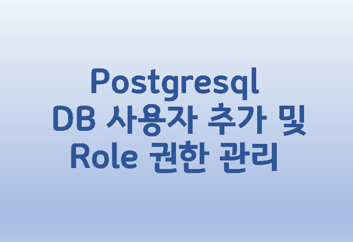 [Postgresql] DB 사용자 추가 및 Role 권한 관리
