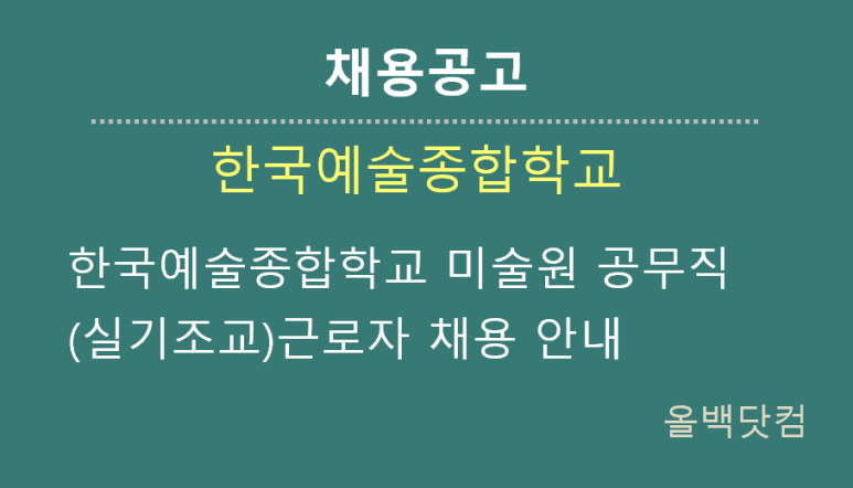 [채용공고] 한국예술종합학교 미술원 공무직(실기조교)근로자 채용 안내