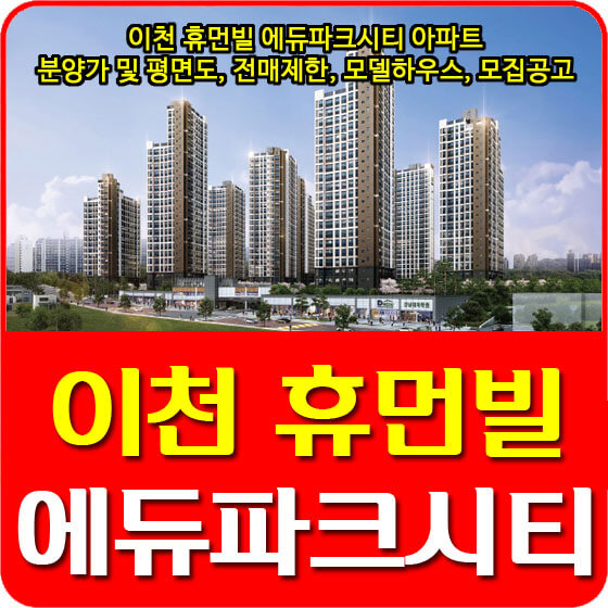 이천 휴먼빌 에듀파크시티 아파트 분양가 및 평면도, 전매제한, 모델하우스, 모집공고 안내