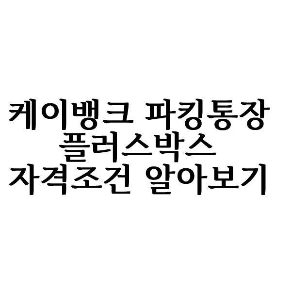 케이뱅크 파킹통장 플러스박스 자격 요건 알아볼까요?