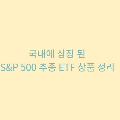 국내에 상장 된 S&P 500 추종 ETF 상품 정리