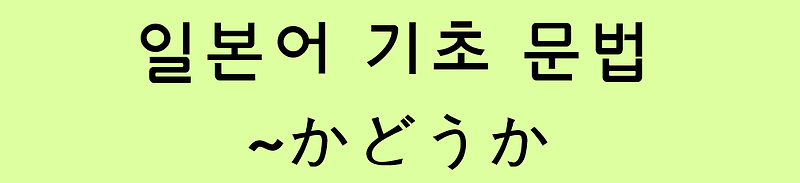 일본어 기초 문법: ~かどうか / ~か