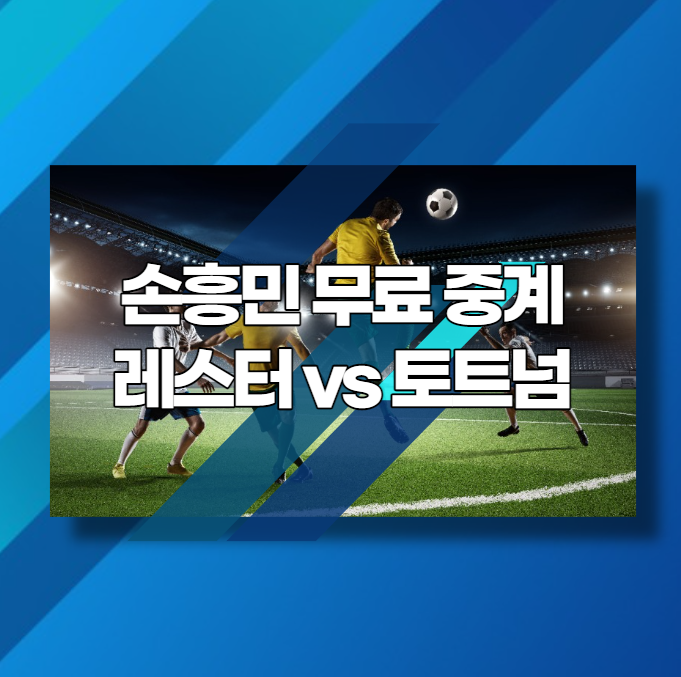 손흥민 무료 중계 레스터 vs 토트넘 경기 실시간 시청 및 경기일정