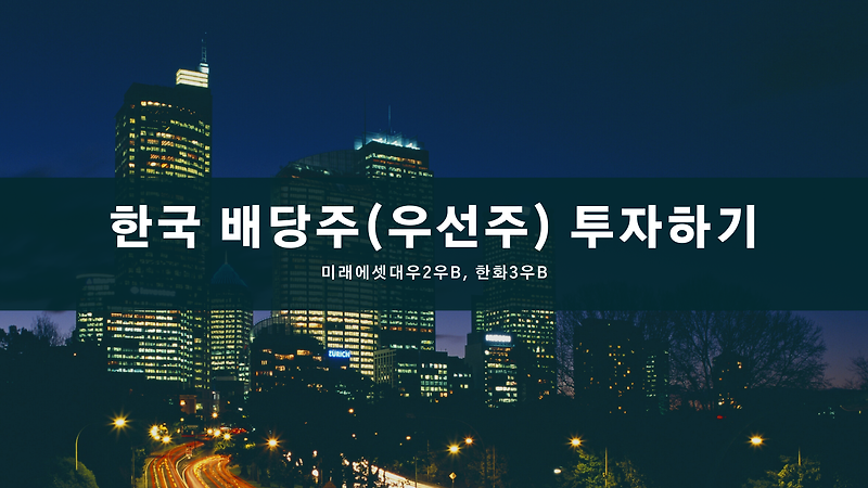 한국 배당주(우선주) 투자하기(미래에셋대우2우B, 한화3우B)