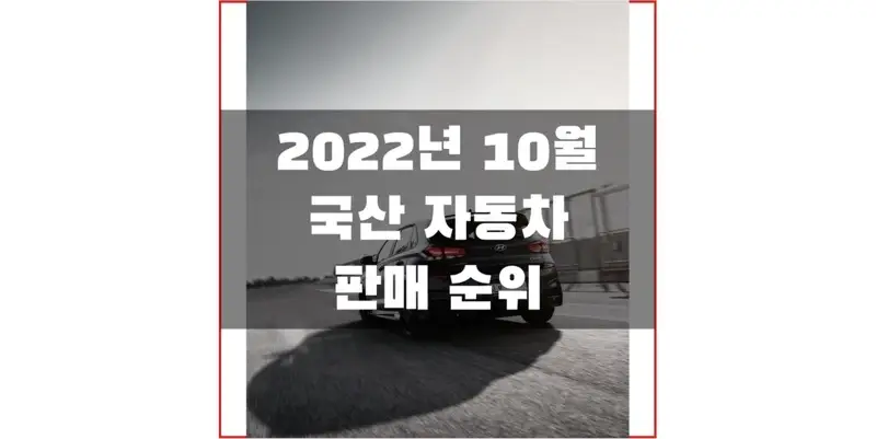 2022년 10월 국산 자동차 브랜드 차량 판매량과 판매 순위 정보 (브랜드/연료/차량별 판매 실적)