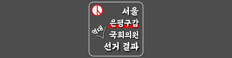 [서울특별시-은평구갑-선거구] 역대 국회의원 선거 결과
