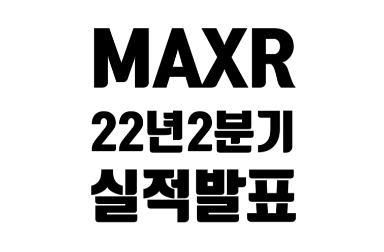 MAXR 22년 2분기 실적 발표