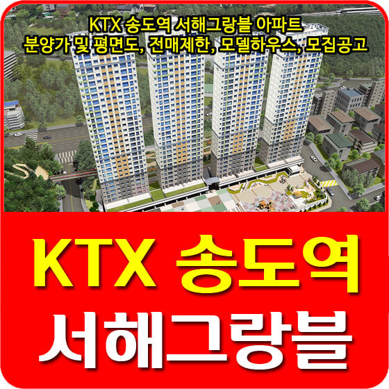 KTX 송도역 서해그랑블 아파트 분양가 및 평면도, 전매제한, 모델하우스, 모집공고 안내