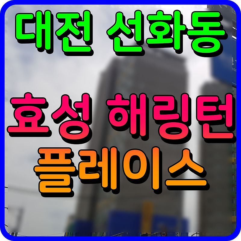 대전 해링턴 플레이스 휴리움 선화동 아파트 분양가 및 공급 소식