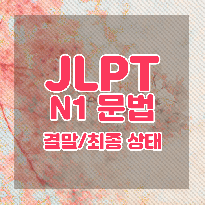 JLPT N1 문법 정리 : 결말/최종상태