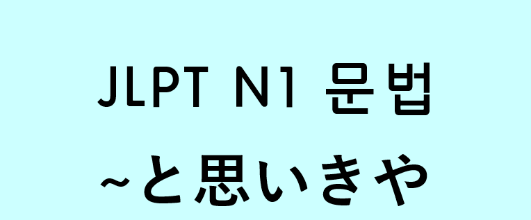 JLPT N1 일본어 문법: ~(か)と思いきや