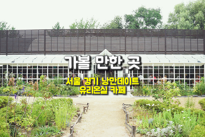 가볼만한곳 - 서울 경기 낭만 데이트 유리온실카페