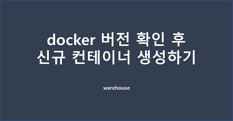 [도커] docker 버전 확인하고 신규 컨테이너 생성하기