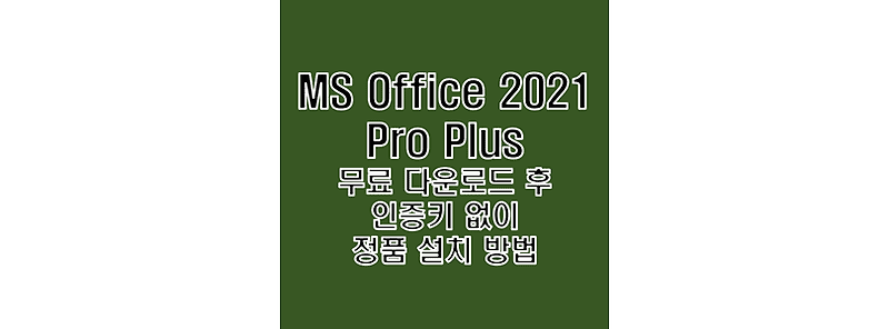 MS Office 2021 Pro Plus 한글판 무료 다운로드 및 정품 제품키 자동 인증 크랙 설치 방법