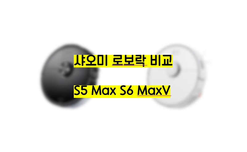 샤오미 로봇청소기 로보락 S5 Max와 S6 MaxV 비교