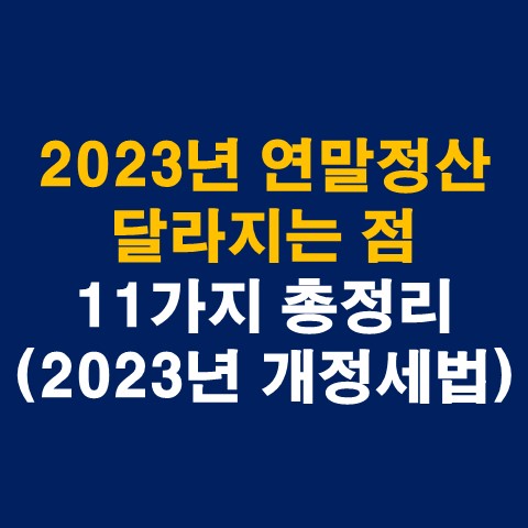 2023년 연말정산 달라지는 점 11가지 총정리(2023년 개정세법)
