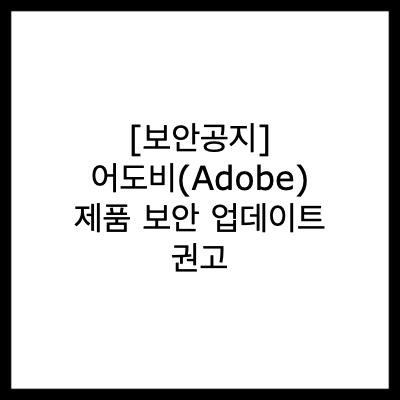 [보안공지] 어도비(Adobe) 제품 보안 업데이트 권고