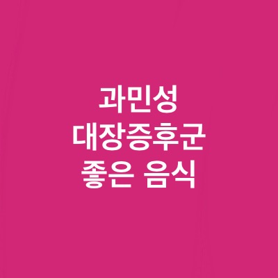 과민성 대장증후군에 좋은음식 TOP7(ft.민감한 장트러블 주목)