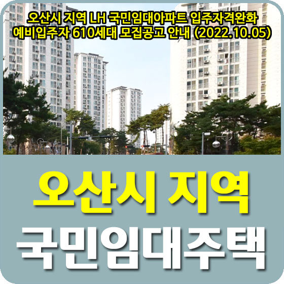 오산시 지역 LH 국민임대아파트 입주자격완화 예비입주자 610세대 모집공고 안내 (2022.10.05)