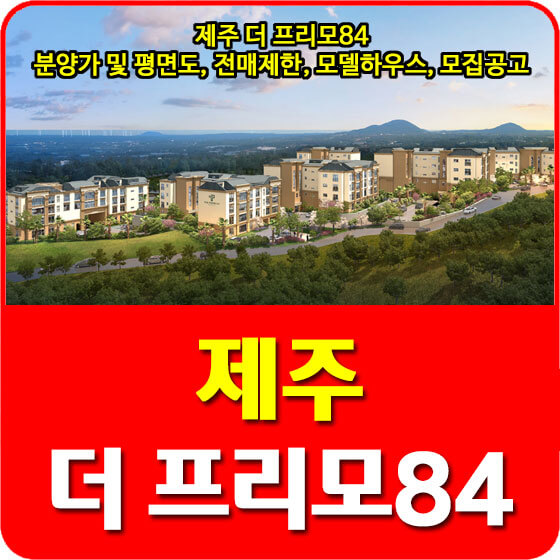 제주 더 프리모84 분양가 및 평면도, 전매제한, 모델하우스, 모집공고 안내