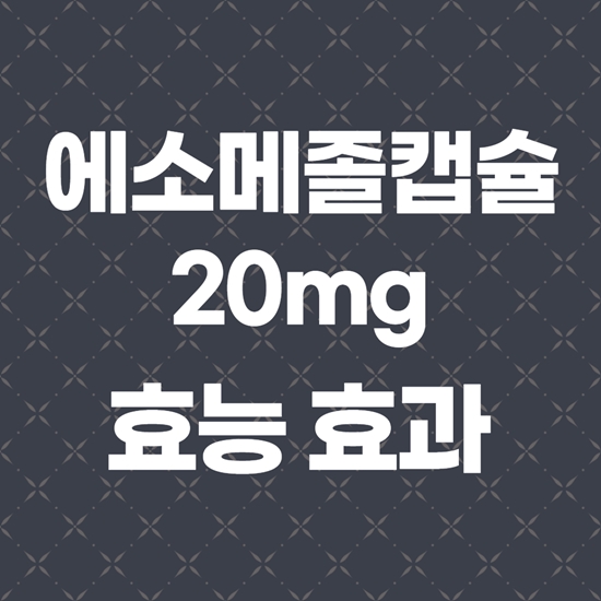 에소메졸캡슐20mg 성분과 효능 제대로 알고 사용하세요