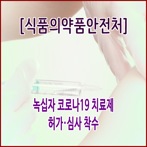 [식품의약품안전처] 녹십자 코로나19 치료제 허가·심사 착수