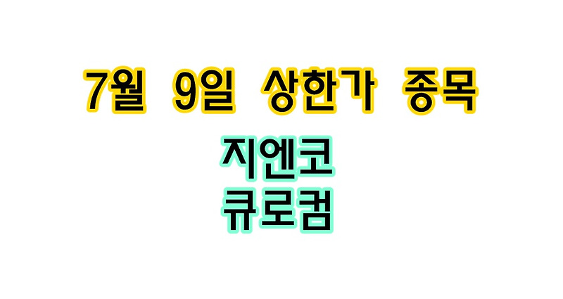 7월 8일 당일 상한가 종목 < 지엔코, 큐로컴 >