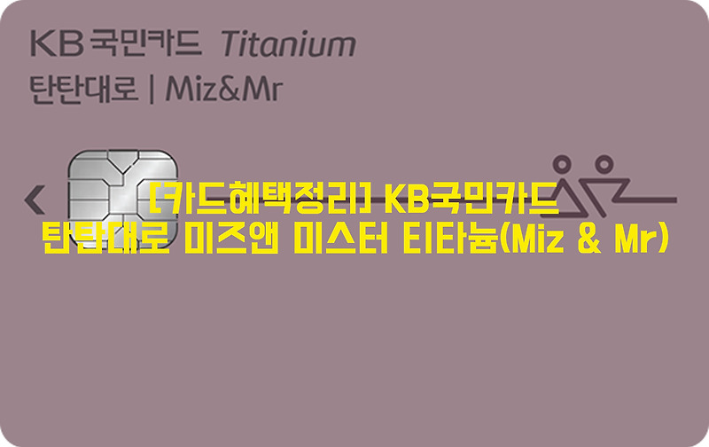 [카드혜택정리] KB국민카드…탄탄대로 미즈앤 미스터 티타늄(Miz & Mr티타늄 카드)