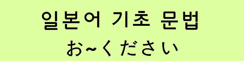 일본어 기초 문법: お～下さい [경어]