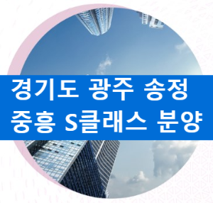 경기도 광주 송정 중흥 S-클래스 파크뷰 분석! 분양일정 및 청약정보