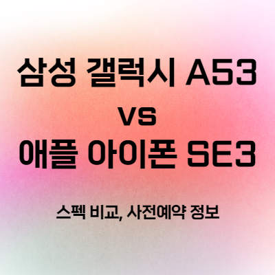 삼성 갤럭시 A53 vs 애플 아이폰 SE3 스펙 비교, 사전예약 정보