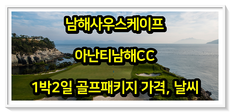[0524] 사우스케이프CC, 아난티남해CC 1박2일 골프패키지 가격, 날씨