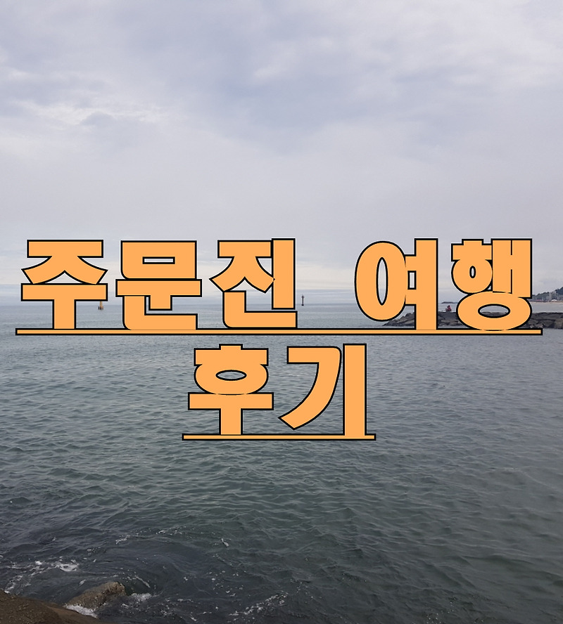 여름 휴가, 동해안 강릉 주문진 여행 계획 및 후기!