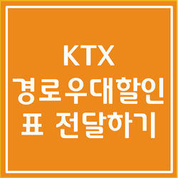 KTX 경로우대할인, KTX표 전달하기 알아봅시다 (KTX 예매 전달)