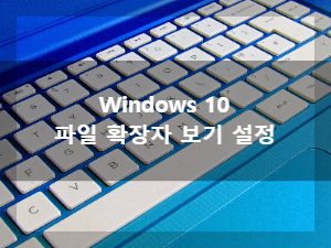 Windows 10 파일 확장자 보기 설정 방법, 확장자는 항상 보이는 게 좋을까?