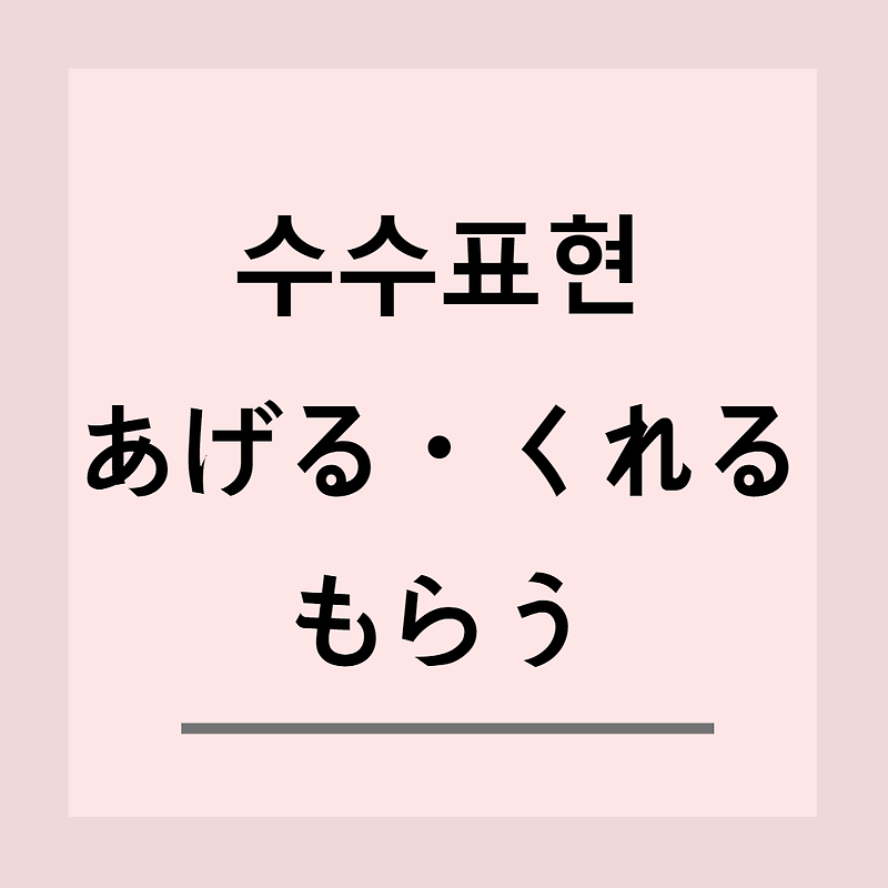 기초 일본어 - 일본어의 수수표현 あげる / くれる / もらう의 차이