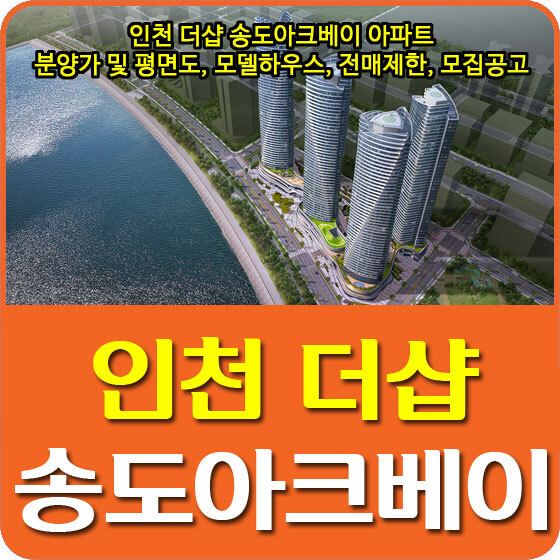 인천 더샵 송도아크베이 아파트 분양가 및 평면도, 모델하우스, 전매제한, 모집공고 안내