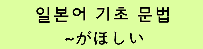 일본어 기초 문법: ~が欲しい (～がほしい)