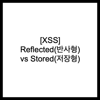 [XSS] Reflected(반사형) vs Stored(저장형)