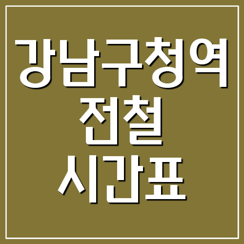 강남구청역 전철 시간표 첫차시간 및 막차시간 (7호선, 수인분당선)